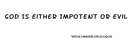 God Is Either Impotent Or Evil