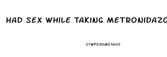 Had Sex While Taking Metronidazole Pills