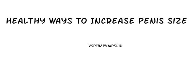 Healthy Ways To Increase Penis Size