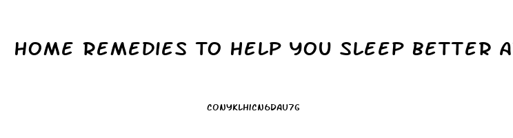 Home Remedies To Help You Sleep Better At Night