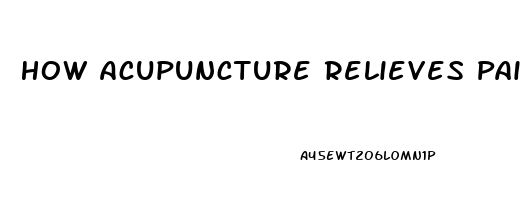 How Acupuncture Relieves Pain