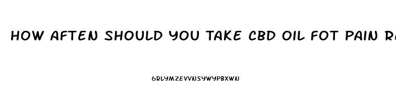 How Aften Should You Take Cbd Oil Fot Pain Relief