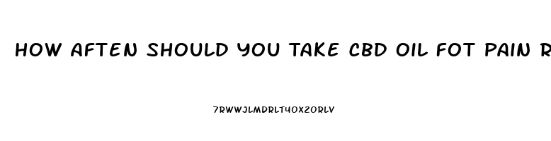 How Aften Should You Take Cbd Oil Fot Pain Relief