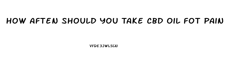 How Aften Should You Take Cbd Oil Fot Pain Relief