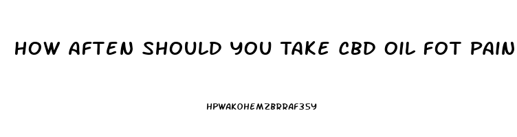 How Aften Should You Take Cbd Oil Fot Pain Relief