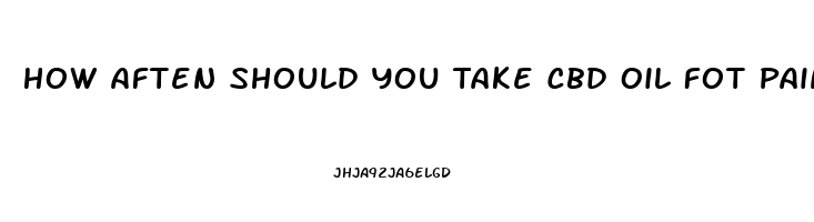 How Aften Should You Take Cbd Oil Fot Pain Relief