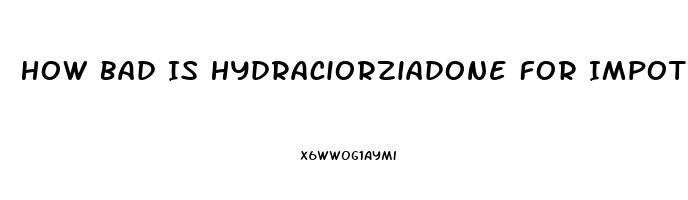 How Bad Is Hydraciorziadone For Impotence