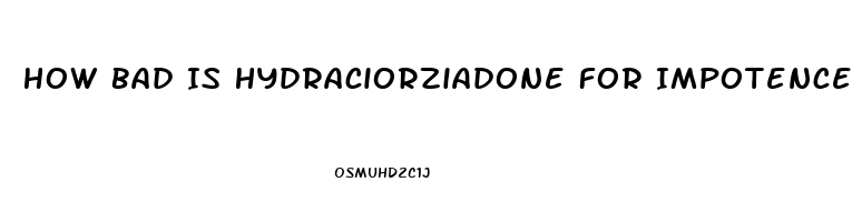 How Bad Is Hydraciorziadone For Impotence