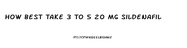 How Best Take 3 To 5 20 Mg Sildenafil