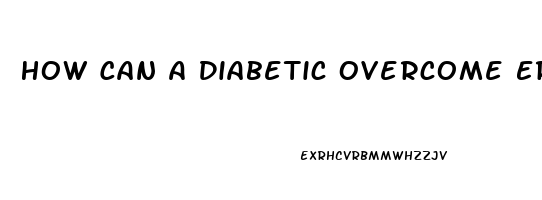 How Can A Diabetic Overcome Erectile Dysfunction