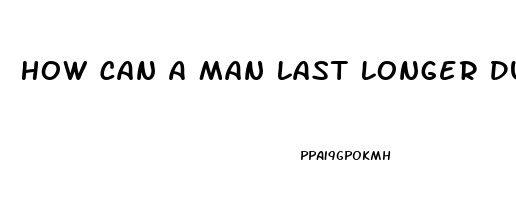 How Can A Man Last Longer During Sex