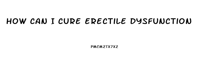 How Can I Cure Erectile Dysfunction