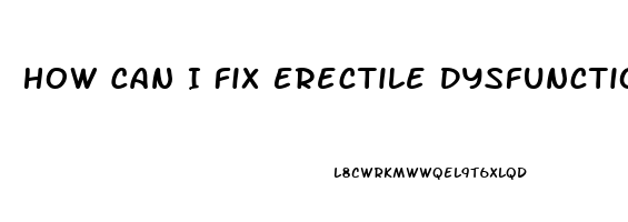 How Can I Fix Erectile Dysfunction