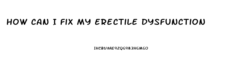 How Can I Fix My Erectile Dysfunction