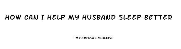 How Can I Help My Husband Sleep Better