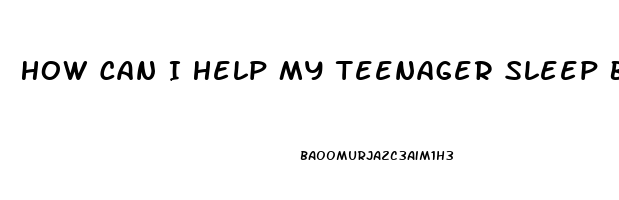 How Can I Help My Teenager Sleep Better