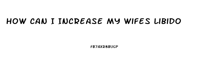 How Can I Increase My Wifes Libido