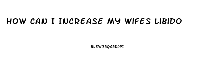 How Can I Increase My Wifes Libido