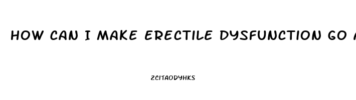 How Can I Make Erectile Dysfunction Go Away