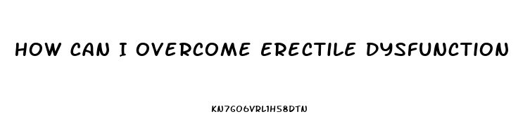 How Can I Overcome Erectile Dysfunction