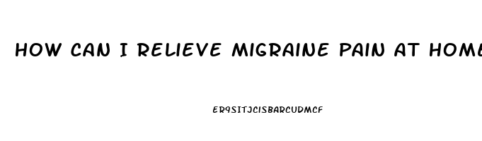 How Can I Relieve Migraine Pain At Home