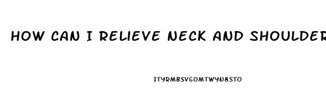 How Can I Relieve Neck And Shoulder Pain