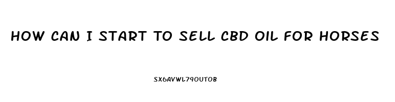 How Can I Start To Sell Cbd Oil For Horses