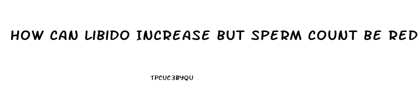 How Can Libido Increase But Sperm Count Be Reduced