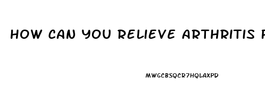 How Can You Relieve Arthritis Pain