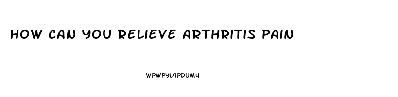 How Can You Relieve Arthritis Pain