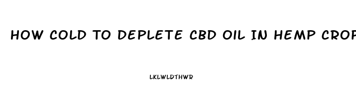 How Cold To Deplete Cbd Oil In Hemp Crop