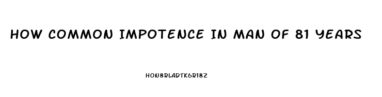 How Common Impotence In Man Of 81 Years