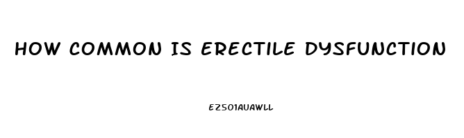 How Common Is Erectile Dysfunction