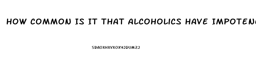 How Common Is It That Alcoholics Have Impotence