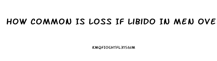 How Common Is Loss If Libido In Men Over 60