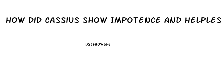 How Did Cassius Show Impotence And Helplessness