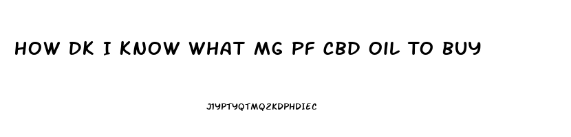 How Dk I Know What Mg Pf Cbd Oil To Buy