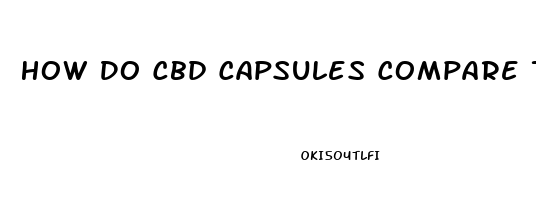 How Do Cbd Capsules Compare To Oil