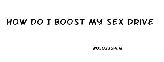 How Do I Boost My Sex Drive