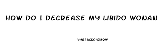 How Do I Decrease My Libido Wonan