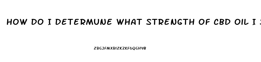 How Do I Determune What Strength Of Cbd Oil I Should Use