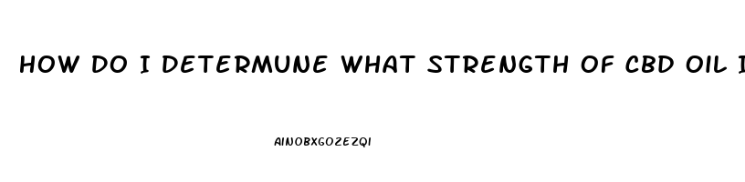 How Do I Determune What Strength Of Cbd Oil I Should Use