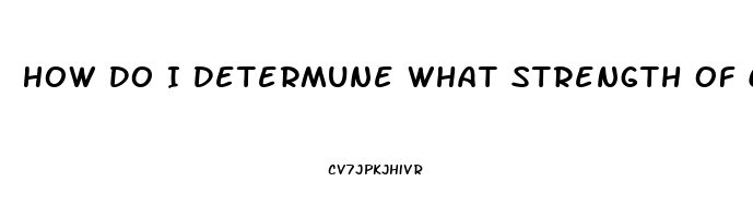 How Do I Determune What Strength Of Cbd Oil I Should Use