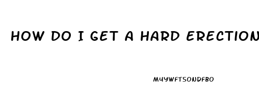 How Do I Get A Hard Erection