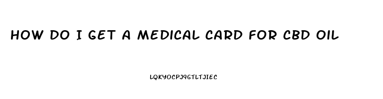 How Do I Get A Medical Card For Cbd Oil