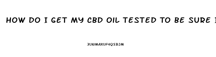 How Do I Get My Cbd Oil Tested To Be Sure I Got It