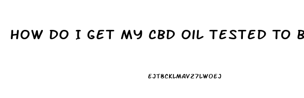 How Do I Get My Cbd Oil Tested To Be Sure I Got It