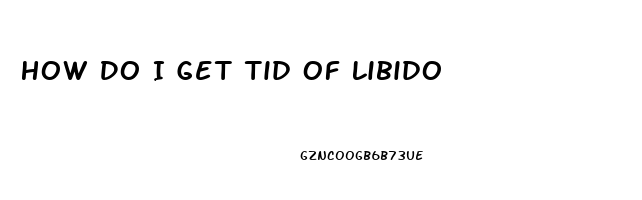 How Do I Get Tid Of Libido