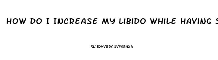 How Do I Increase My Libido While Having Sex