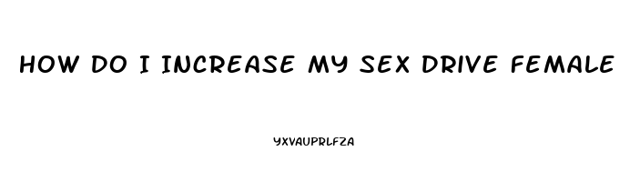 How Do I Increase My Sex Drive Female